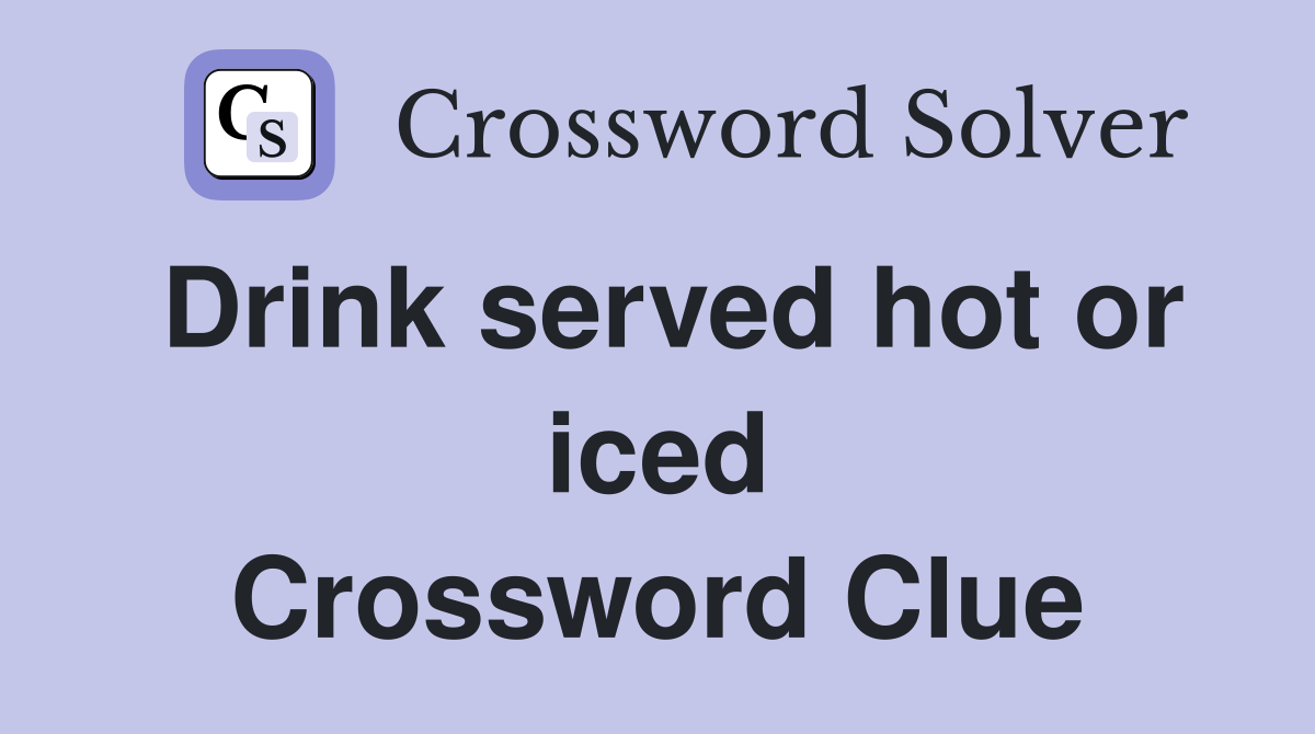 Drink served hot or iced Crossword Clue Answers Crossword Solver